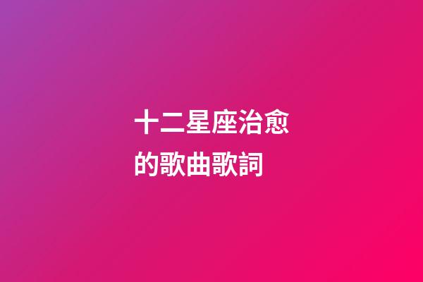 十二星座治愈的歌曲歌詞-第1張-星座運勢-玄機派