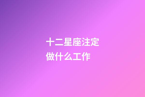 十二星座注定做什么工作-第1張-星座運(yùn)勢-玄機(jī)派