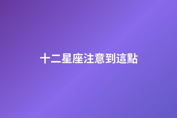十二星座注意到這點-第1張-星座運勢-玄機派