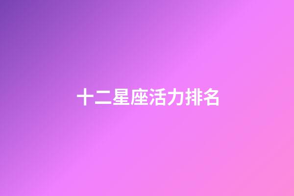 十二星座活力排名-第1張-星座運勢-玄機派