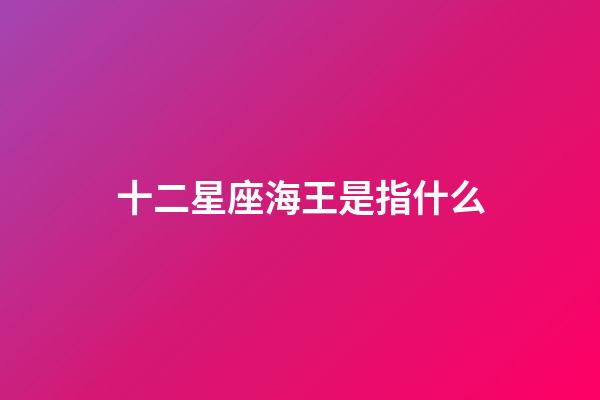 十二星座海王是指什么-第1張-星座運勢-玄機派