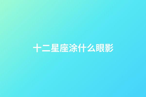 十二星座涂什么眼影-第1張-星座運勢-玄機派