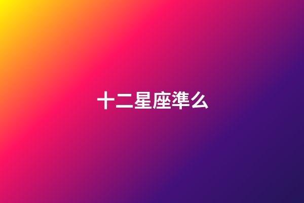 十二星座準么-第1張-星座運勢-玄機派