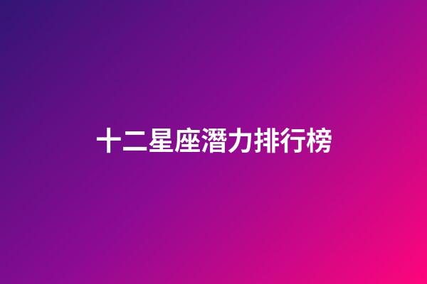十二星座潛力排行榜-第1張-星座運勢-玄機派