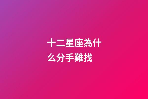 十二星座為什么分手難找-第1張-星座運勢-玄機派