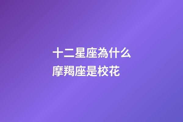 十二星座為什么摩羯座是校花-第1張-星座運勢-玄機派