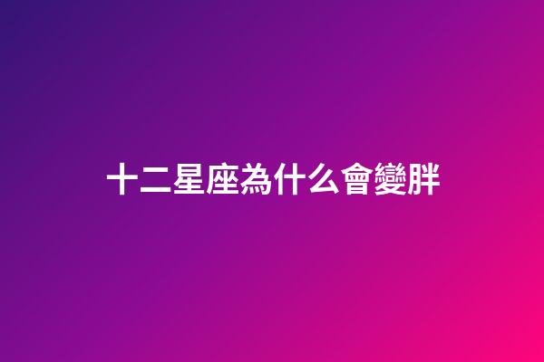 十二星座為什么會變胖