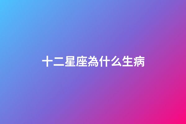 十二星座為什么生病-第1張-星座運勢-玄機派