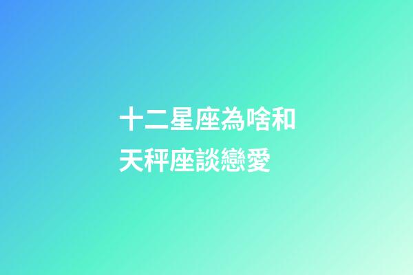 十二星座為啥和天秤座談戀愛-第1張-星座運勢-玄機派