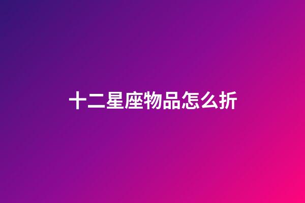 十二星座物品怎么折-第1張-星座運勢-玄機派