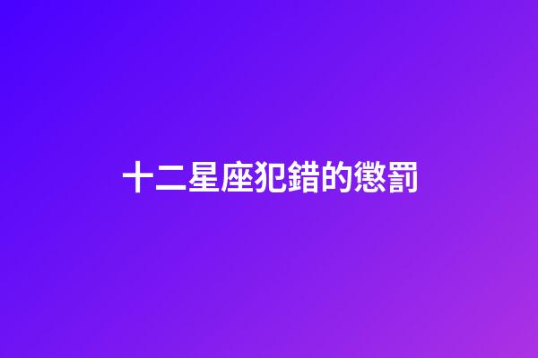十二星座犯錯的懲罰-第1張-星座運勢-玄機派