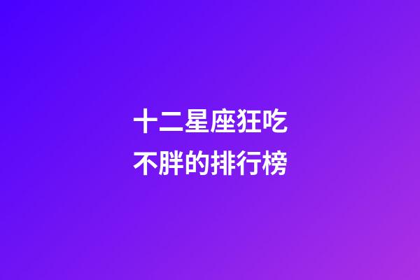 十二星座狂吃不胖的排行榜-第1張-星座運勢-玄機派