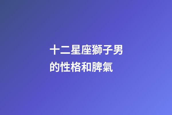 十二星座獅子男的性格和脾氣-第1張-星座運(yùn)勢(shì)-玄機(jī)派