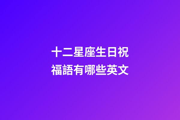 十二星座生日祝福語有哪些英文-第1張-星座運勢-玄機派