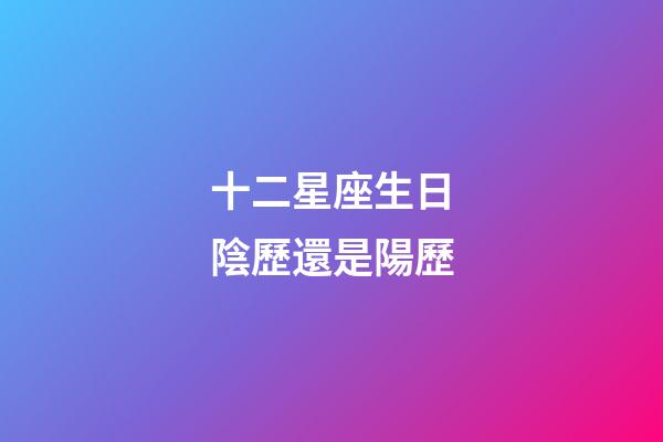 十二星座生日陰歷還是陽歷