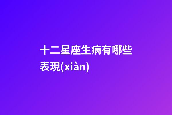 十二星座生病有哪些表現(xiàn)-第1張-星座運(yùn)勢-玄機(jī)派