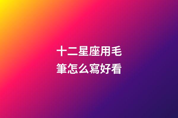十二星座用毛筆怎么寫好看-第1張-星座運勢-玄機派