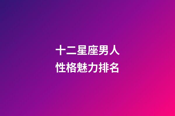 十二星座男人性格魅力排名-第1張-星座運勢-玄機派