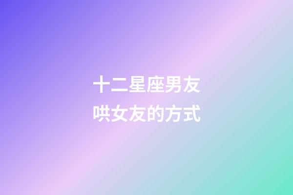 十二星座男友哄女友的方式-第1張-星座運勢-玄機派