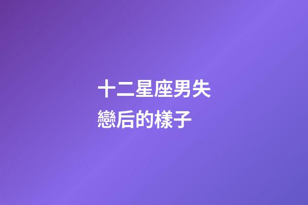 十二星座男失戀后的樣子-第1張-星座運(yùn)勢(shì)-玄機(jī)派