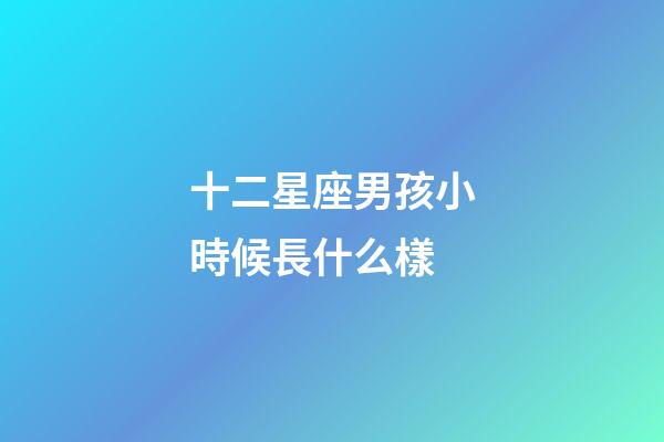 十二星座男孩小時候長什么樣-第1張-星座運勢-玄機派