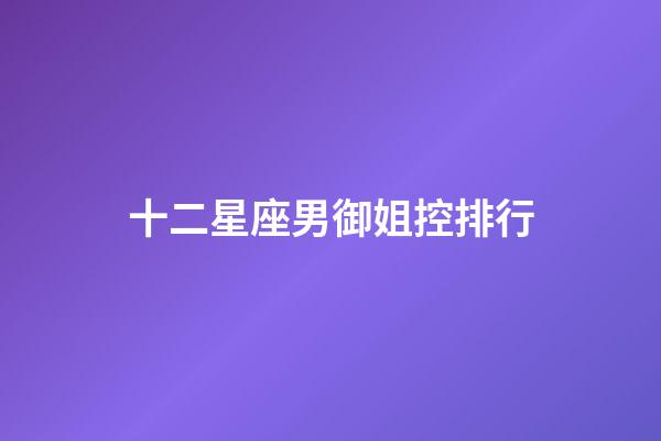 十二星座男御姐控排行-第1張-星座運勢-玄機派