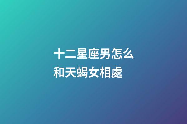 十二星座男怎么和天蝎女相處-第1張-星座運(yùn)勢(shì)-玄機(jī)派