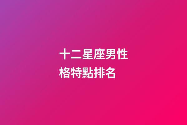 十二星座男性格特點排名-第1張-星座運勢-玄機派