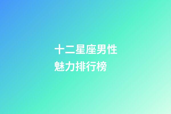 十二星座男性魅力排行榜-第1張-星座運勢-玄機派