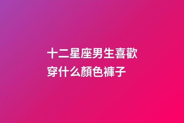 十二星座男生喜歡穿什么顏色褲子-第1張-星座運勢-玄機派