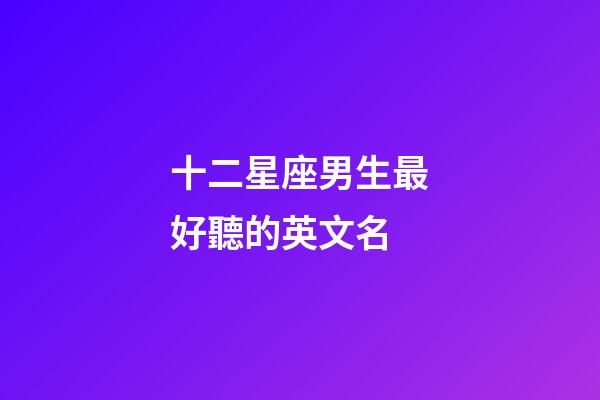 十二星座男生最好聽的英文名-第1張-星座運勢-玄機派