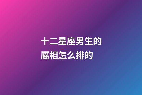 十二星座男生的屬相怎么排的