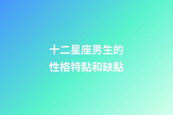 十二星座男生的性格特點和缺點-第1張-星座運勢-玄機派