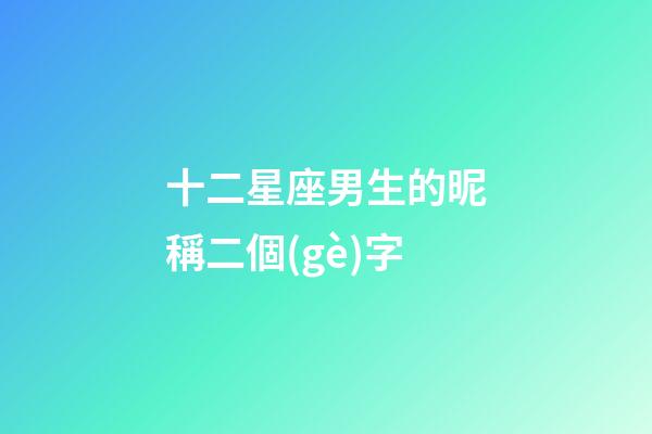 十二星座男生的昵稱二個(gè)字-第1張-星座運(yùn)勢(shì)-玄機(jī)派