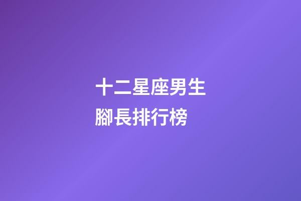 十二星座男生腳長排行榜-第1張-星座運勢-玄機派