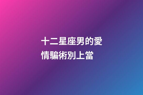 十二星座男的愛情騙術別上當-第1張-星座運勢-玄機派