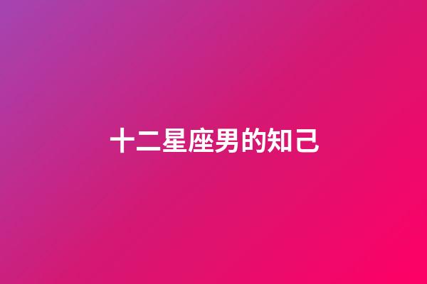 十二星座男的知己-第1張-星座運勢-玄機派