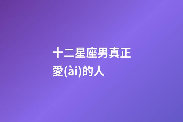 十二星座男真正愛(ài)的人-第1張-星座運(yùn)勢(shì)-玄機(jī)派