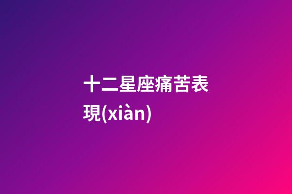 十二星座痛苦表現(xiàn)