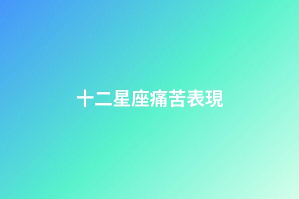 十二星座痛苦表現