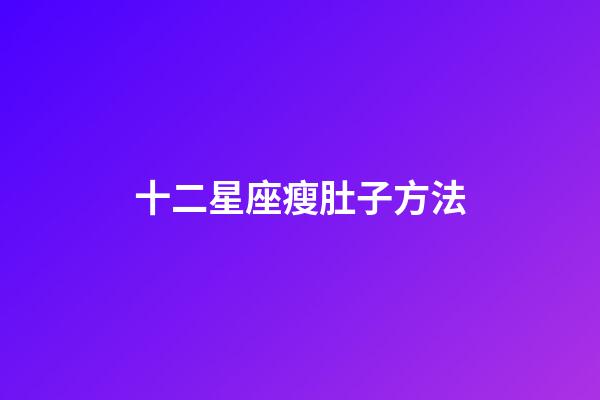 十二星座瘦肚子方法-第1張-星座運勢-玄機派
