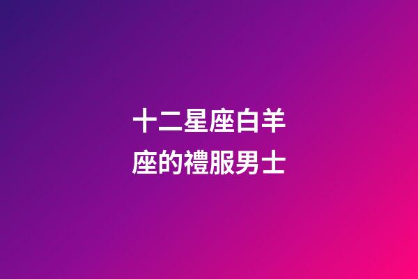 十二星座白羊座的禮服男士-第1張-星座運勢-玄機派