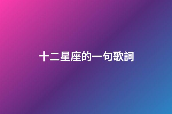 十二星座的一句歌詞-第1張-星座運(yùn)勢-玄機(jī)派
