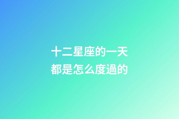 十二星座的一天都是怎么度過的-第1張-星座運勢-玄機(jī)派
