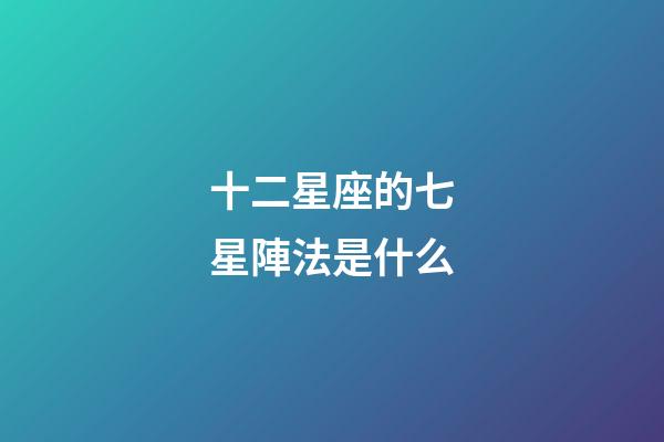 十二星座的七星陣法是什么
