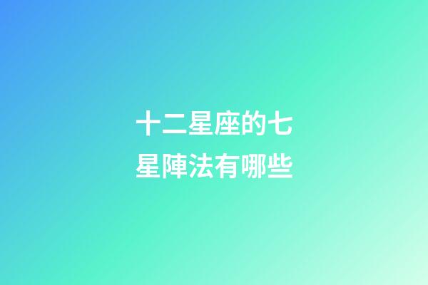 十二星座的七星陣法有哪些-第1張-星座運勢-玄機派
