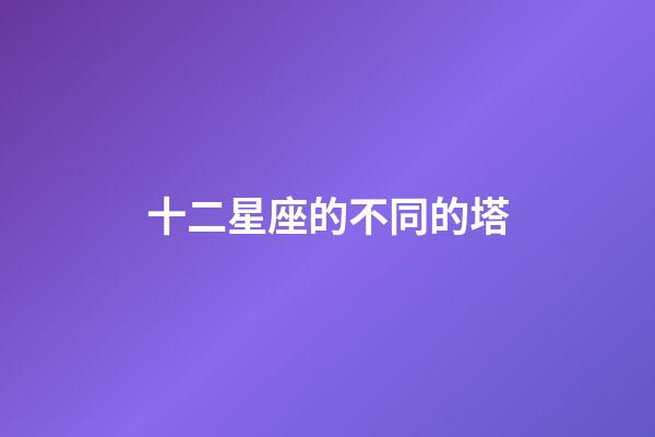 十二星座的不同的塔-第1張-星座運勢-玄機派