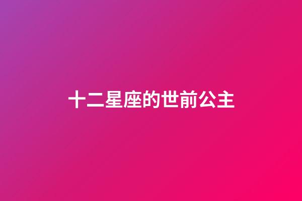 十二星座的世前公主-第1張-星座運勢-玄機派