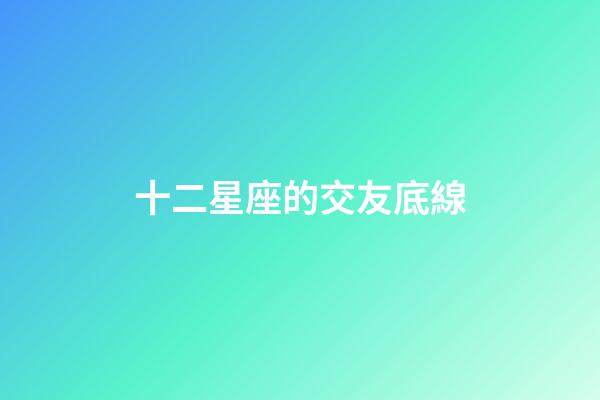 十二星座的交友底線-第1張-星座運勢-玄機派