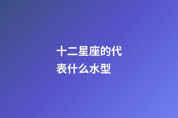 十二星座的代表什么水型-第1張-星座運勢-玄機派